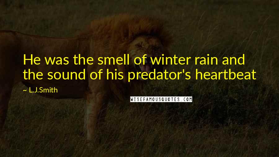 L.J.Smith Quotes: He was the smell of winter rain and the sound of his predator's heartbeat