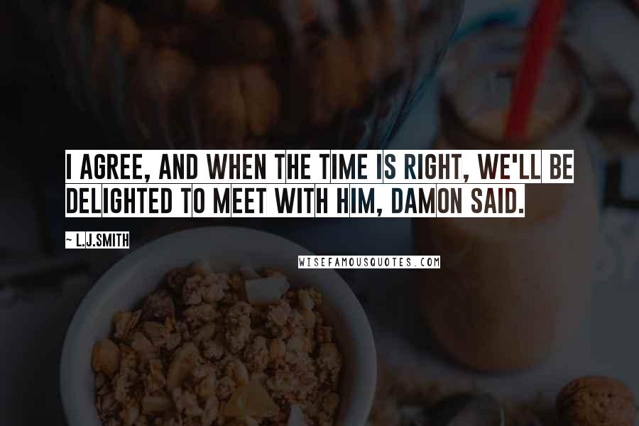 L.J.Smith Quotes: I agree, and when the time is right, we'll be delighted to meet with him, Damon said.