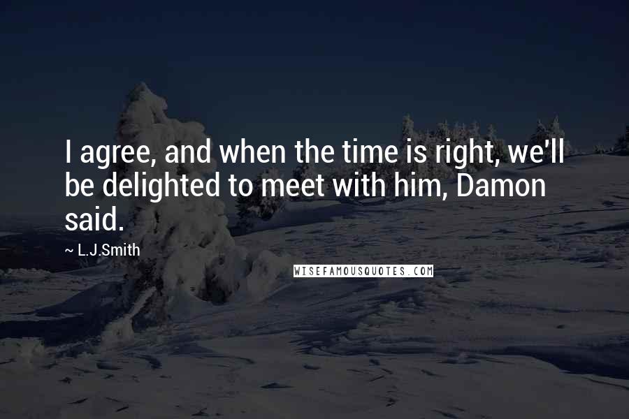 L.J.Smith Quotes: I agree, and when the time is right, we'll be delighted to meet with him, Damon said.