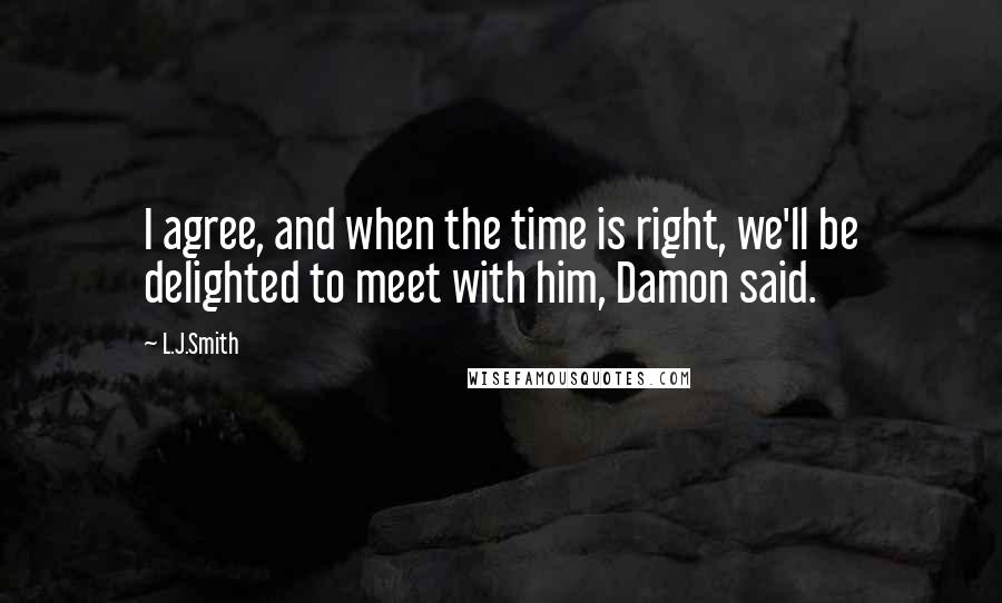 L.J.Smith Quotes: I agree, and when the time is right, we'll be delighted to meet with him, Damon said.