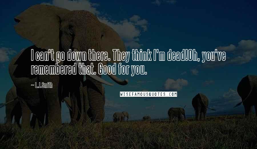 L.J.Smith Quotes: I can't go down there. They think I'm dead!Oh, you've remembered that. Good for you.
