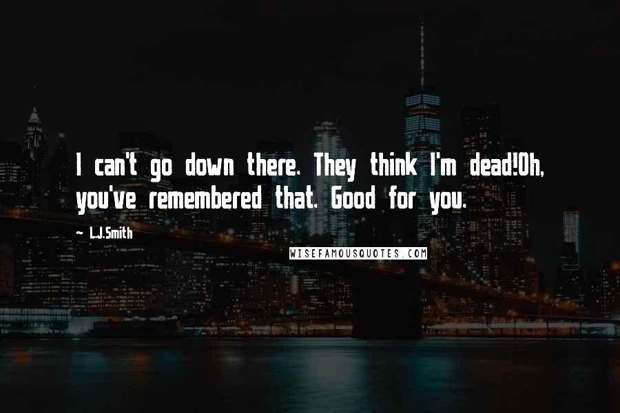 L.J.Smith Quotes: I can't go down there. They think I'm dead!Oh, you've remembered that. Good for you.