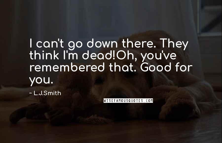 L.J.Smith Quotes: I can't go down there. They think I'm dead!Oh, you've remembered that. Good for you.