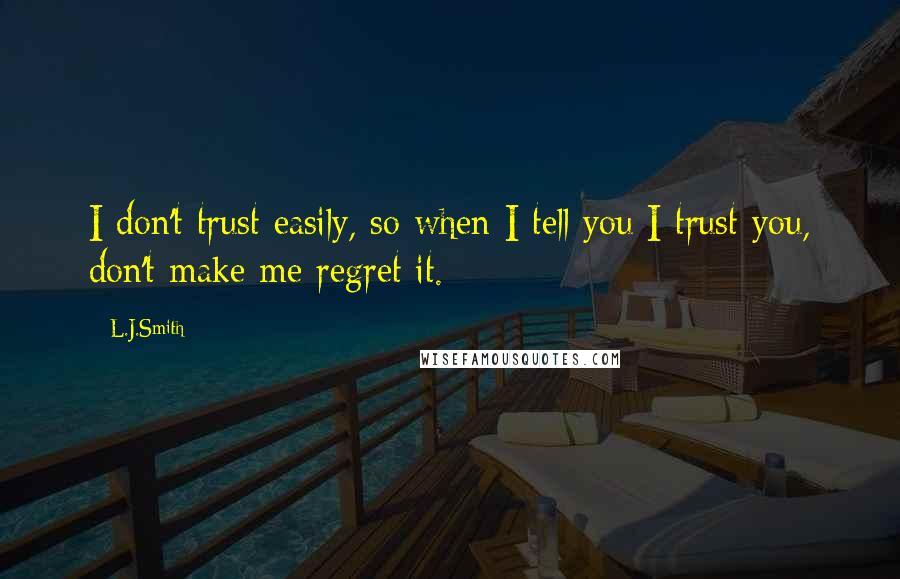 L.J.Smith Quotes: I don't trust easily, so when I tell you I trust you, don't make me regret it.