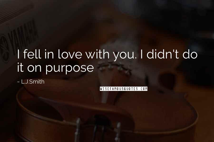 L.J.Smith Quotes: I fell in love with you. I didn't do it on purpose