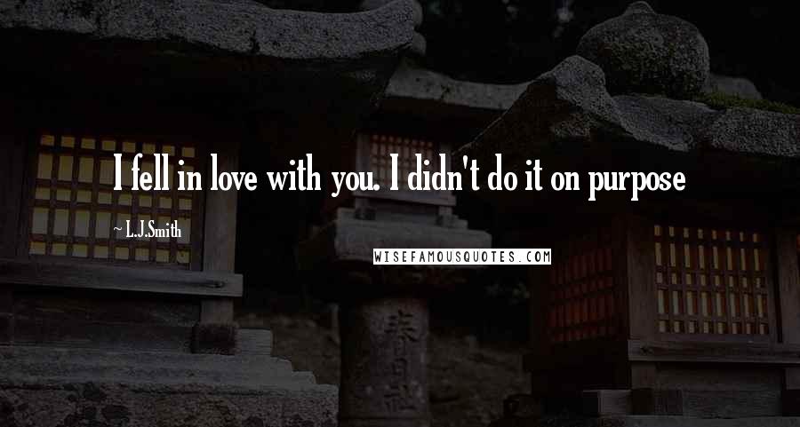L.J.Smith Quotes: I fell in love with you. I didn't do it on purpose