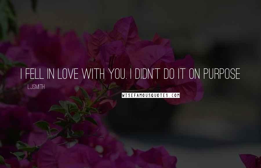 L.J.Smith Quotes: I fell in love with you. I didn't do it on purpose