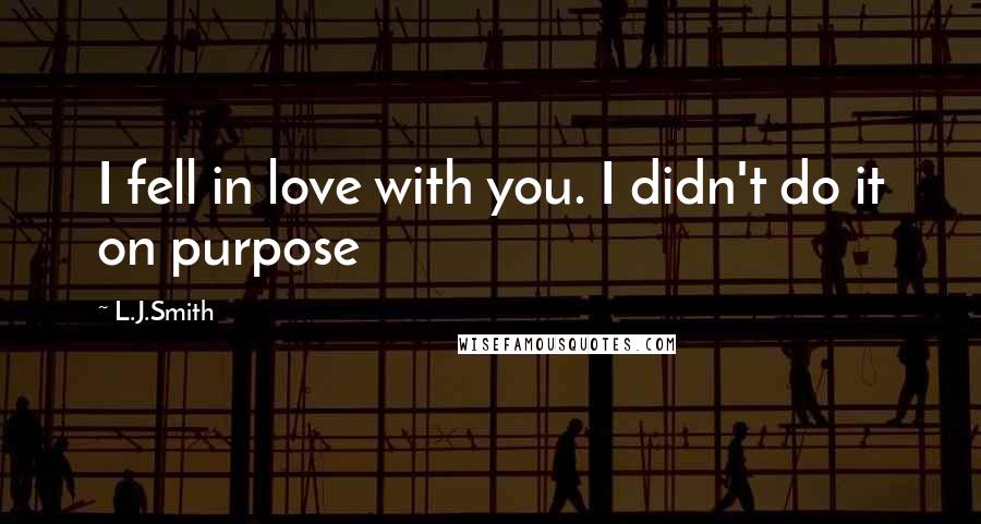 L.J.Smith Quotes: I fell in love with you. I didn't do it on purpose