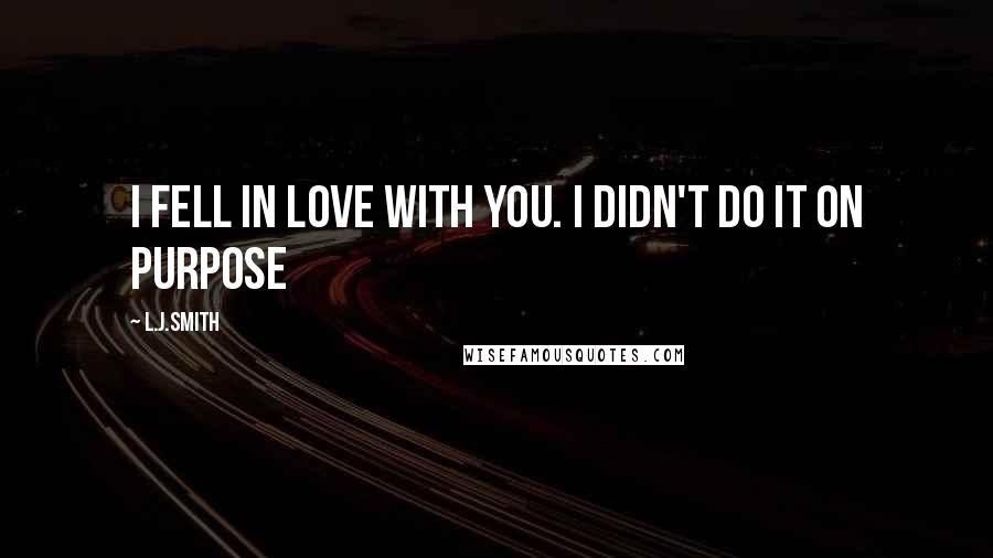 L.J.Smith Quotes: I fell in love with you. I didn't do it on purpose