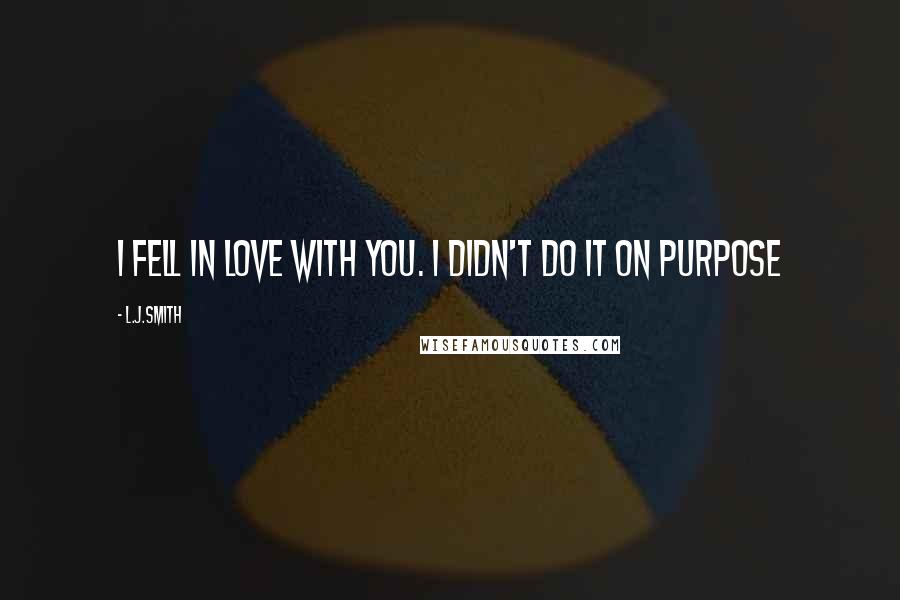 L.J.Smith Quotes: I fell in love with you. I didn't do it on purpose