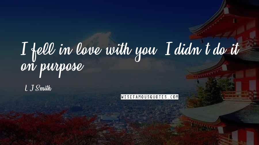 L.J.Smith Quotes: I fell in love with you. I didn't do it on purpose