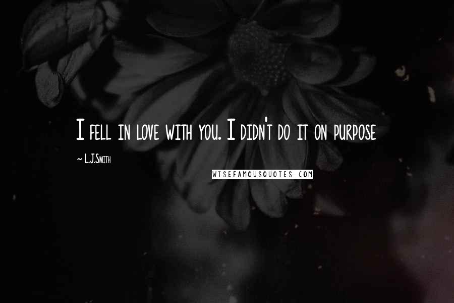 L.J.Smith Quotes: I fell in love with you. I didn't do it on purpose