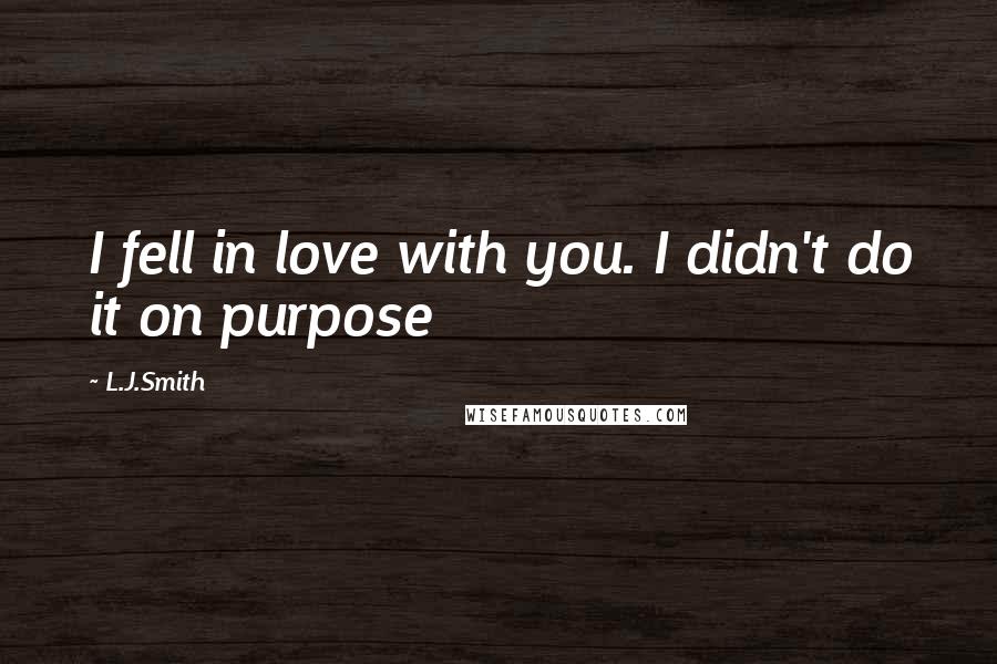 L.J.Smith Quotes: I fell in love with you. I didn't do it on purpose