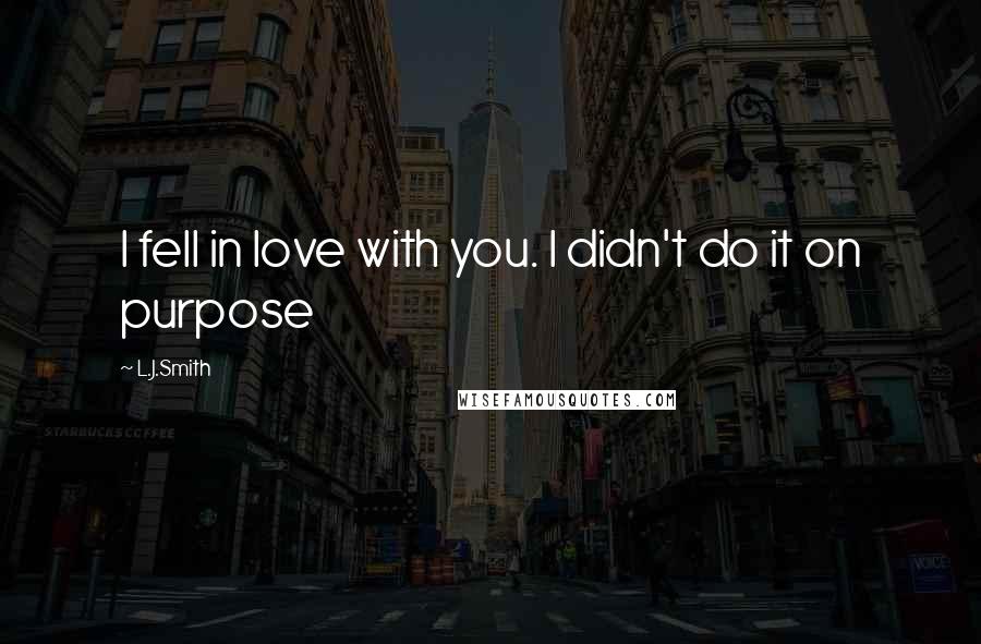 L.J.Smith Quotes: I fell in love with you. I didn't do it on purpose
