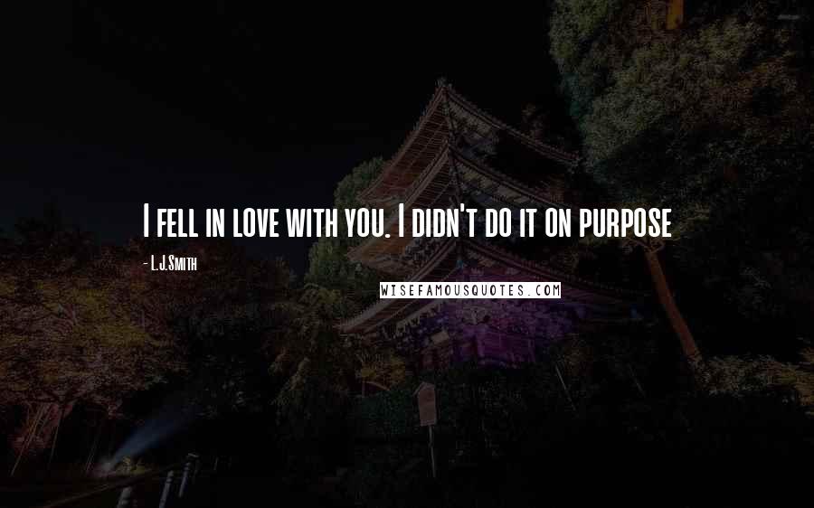 L.J.Smith Quotes: I fell in love with you. I didn't do it on purpose