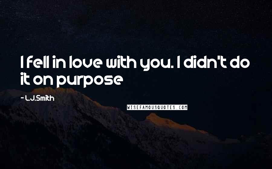 L.J.Smith Quotes: I fell in love with you. I didn't do it on purpose