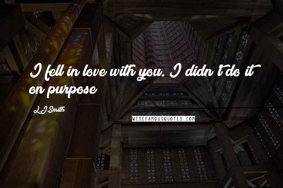 L.J.Smith Quotes: I fell in love with you. I didn't do it on purpose