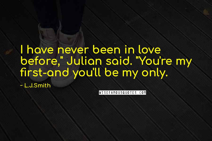 L.J.Smith Quotes: I have never been in love before," Julian said. "You're my first-and you'll be my only.