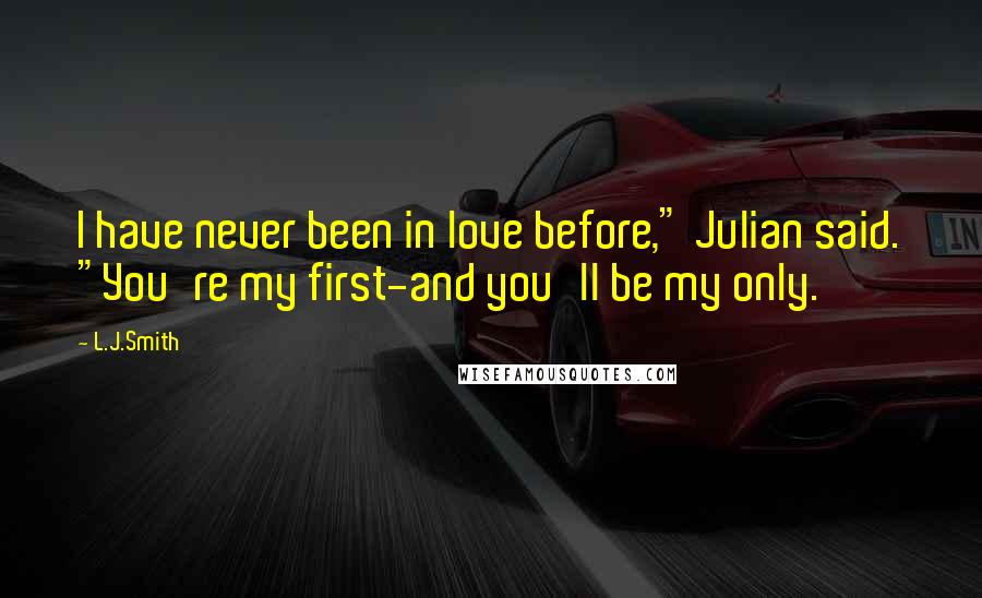 L.J.Smith Quotes: I have never been in love before," Julian said. "You're my first-and you'll be my only.