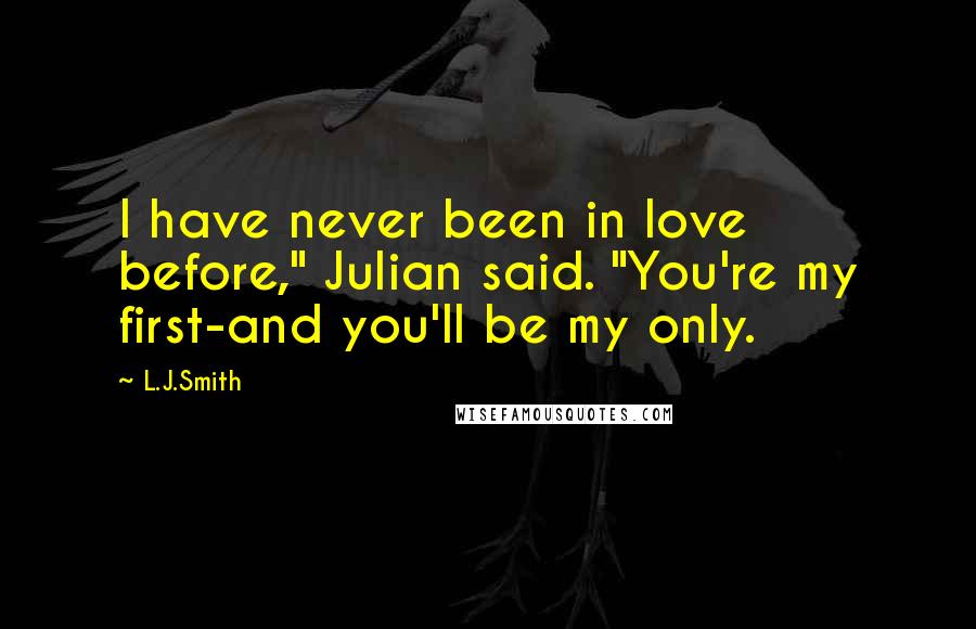 L.J.Smith Quotes: I have never been in love before," Julian said. "You're my first-and you'll be my only.