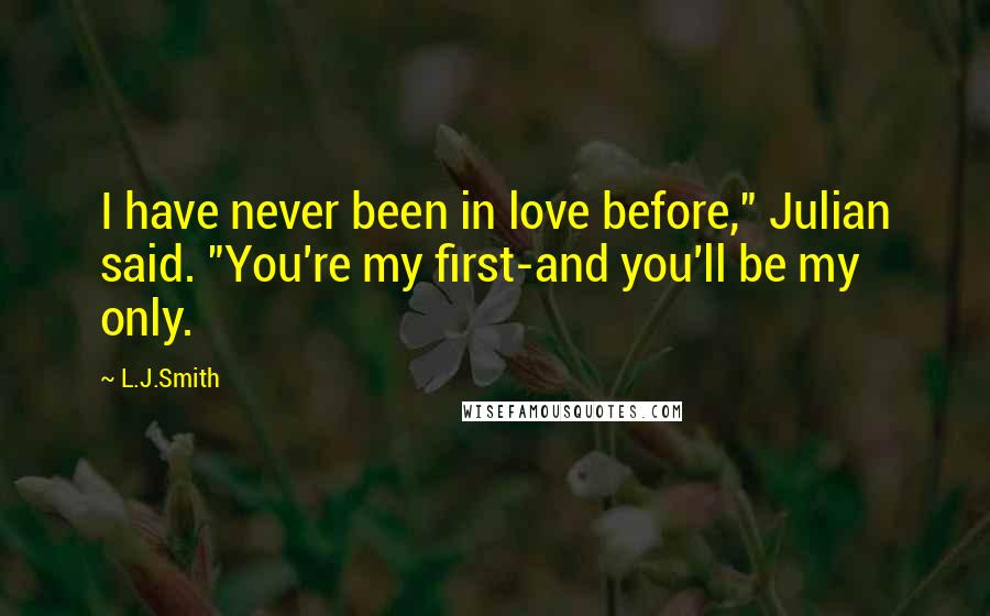 L.J.Smith Quotes: I have never been in love before," Julian said. "You're my first-and you'll be my only.