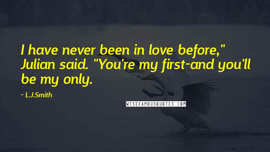 L.J.Smith Quotes: I have never been in love before," Julian said. "You're my first-and you'll be my only.