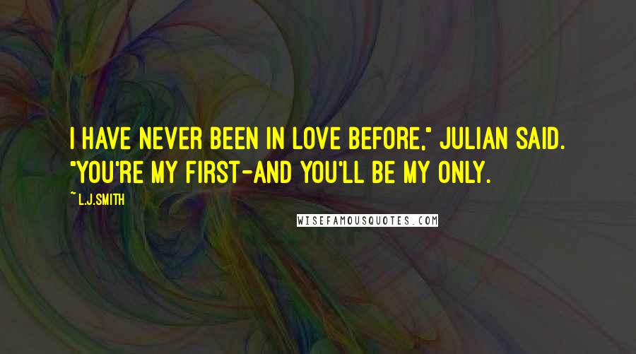 L.J.Smith Quotes: I have never been in love before," Julian said. "You're my first-and you'll be my only.