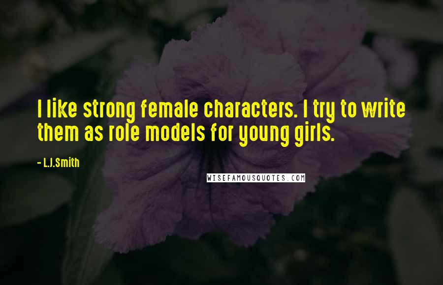 L.J.Smith Quotes: I like strong female characters. I try to write them as role models for young girls.