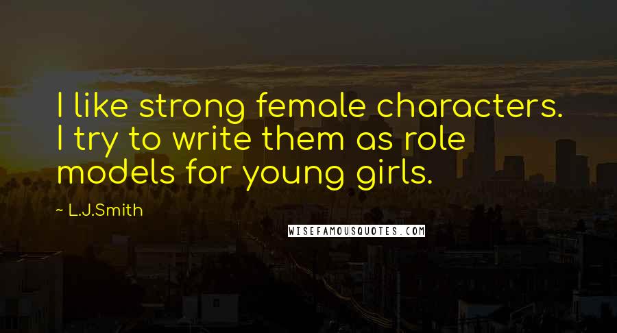 L.J.Smith Quotes: I like strong female characters. I try to write them as role models for young girls.