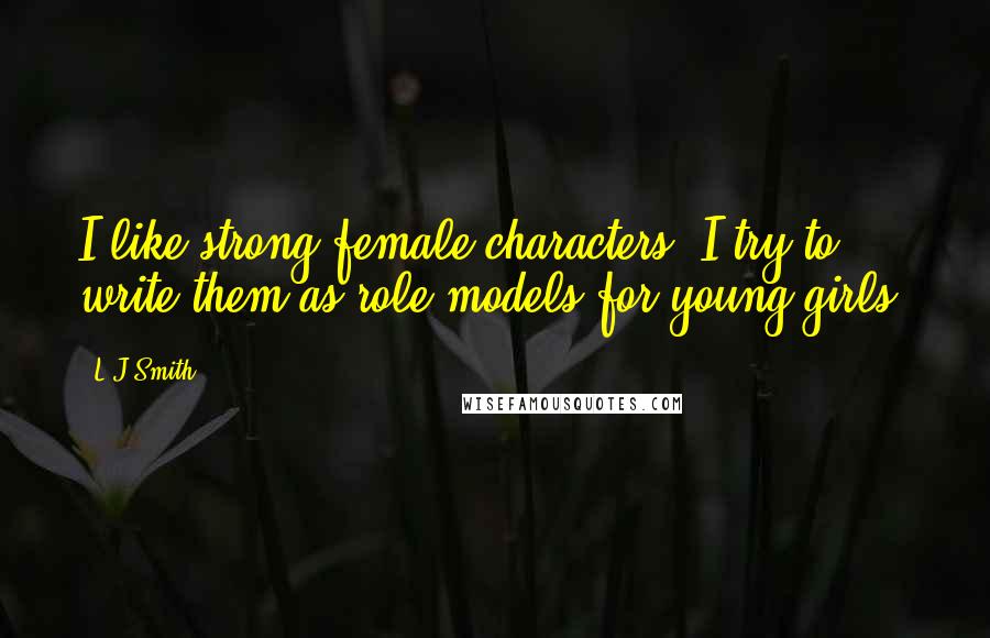 L.J.Smith Quotes: I like strong female characters. I try to write them as role models for young girls.