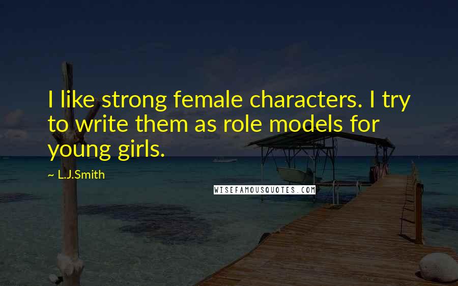 L.J.Smith Quotes: I like strong female characters. I try to write them as role models for young girls.