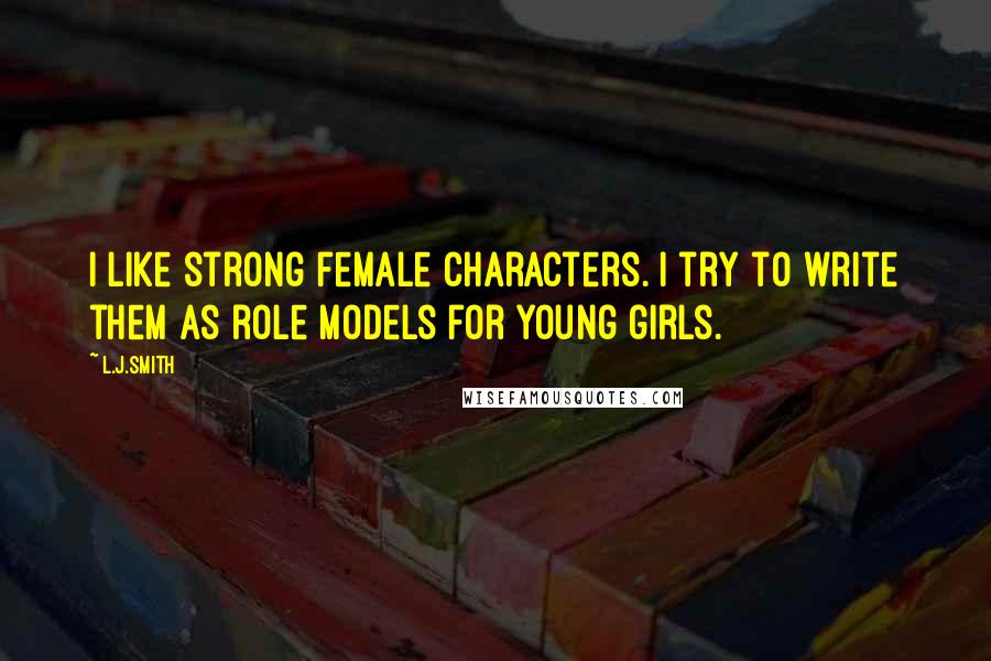 L.J.Smith Quotes: I like strong female characters. I try to write them as role models for young girls.