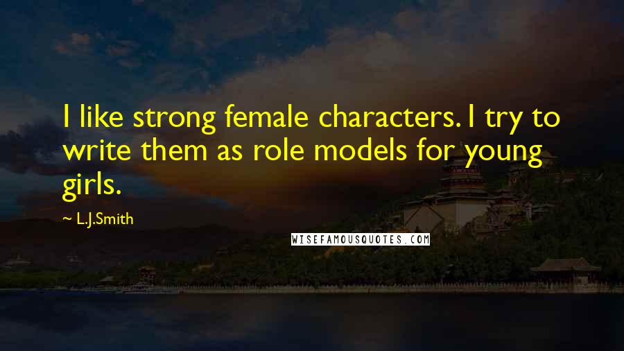 L.J.Smith Quotes: I like strong female characters. I try to write them as role models for young girls.