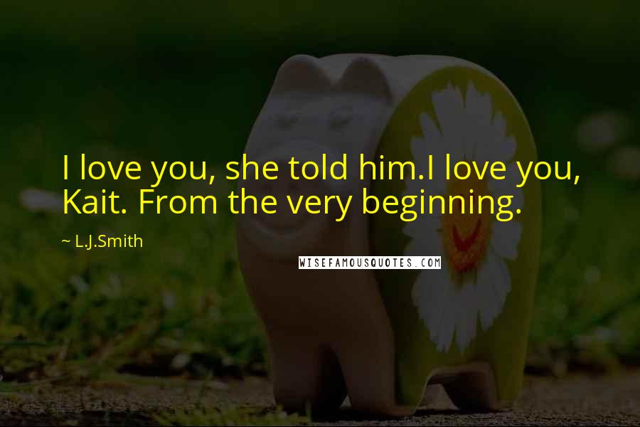 L.J.Smith Quotes: I love you, she told him.I love you, Kait. From the very beginning.