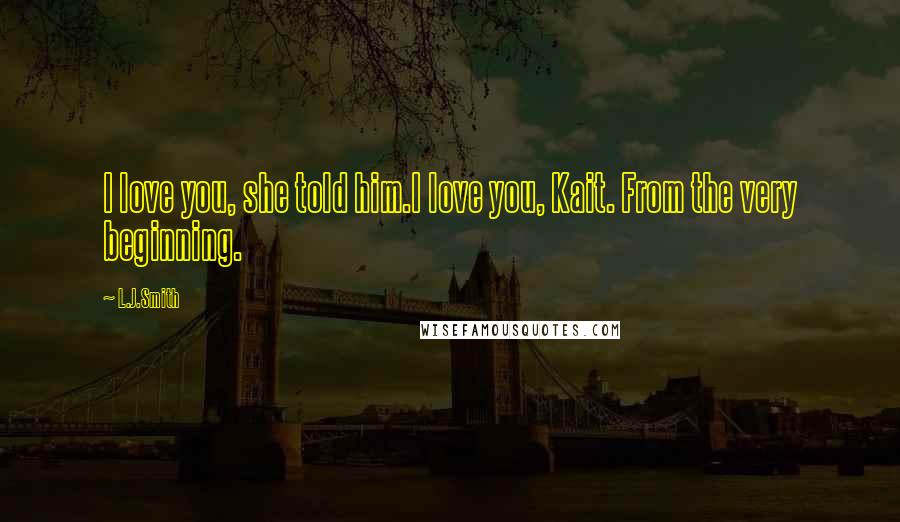 L.J.Smith Quotes: I love you, she told him.I love you, Kait. From the very beginning.