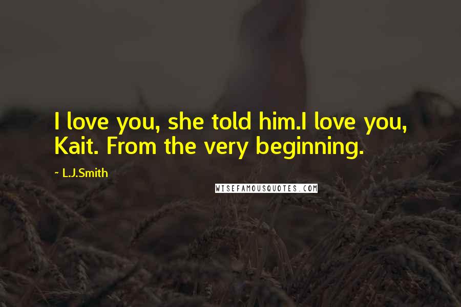 L.J.Smith Quotes: I love you, she told him.I love you, Kait. From the very beginning.