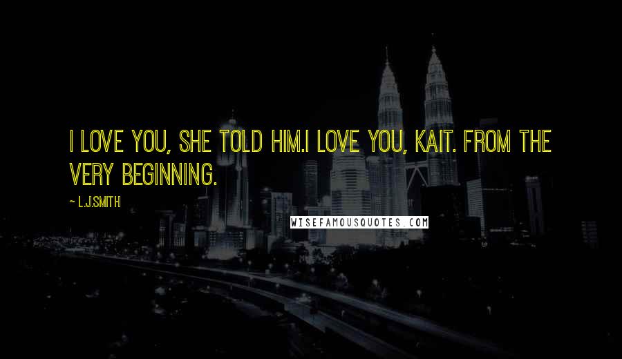 L.J.Smith Quotes: I love you, she told him.I love you, Kait. From the very beginning.