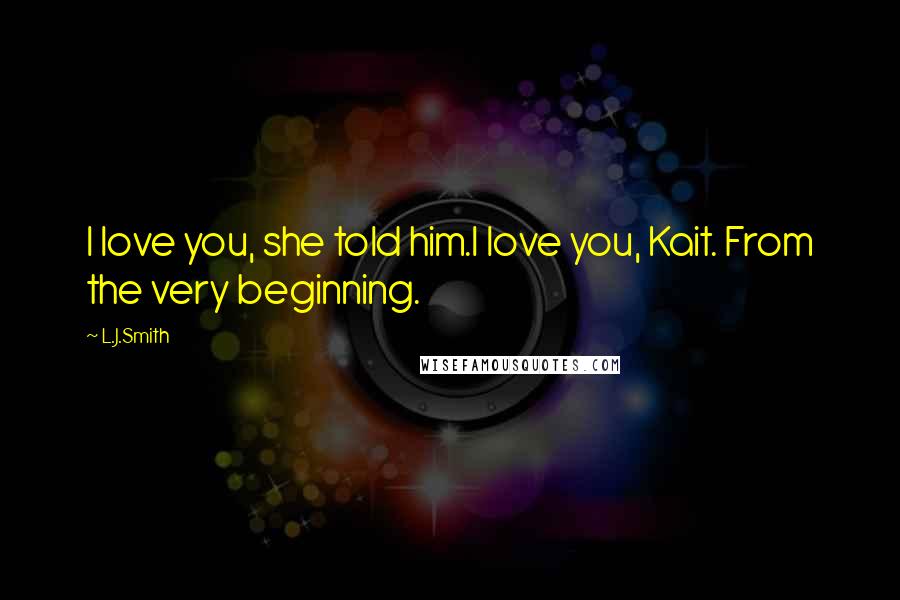 L.J.Smith Quotes: I love you, she told him.I love you, Kait. From the very beginning.