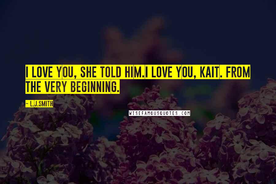 L.J.Smith Quotes: I love you, she told him.I love you, Kait. From the very beginning.