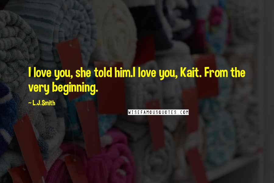 L.J.Smith Quotes: I love you, she told him.I love you, Kait. From the very beginning.