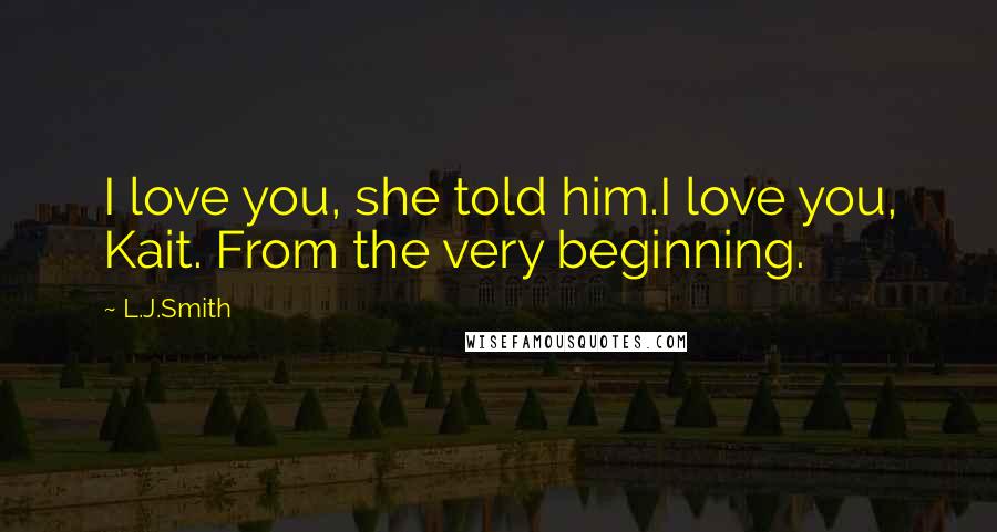 L.J.Smith Quotes: I love you, she told him.I love you, Kait. From the very beginning.