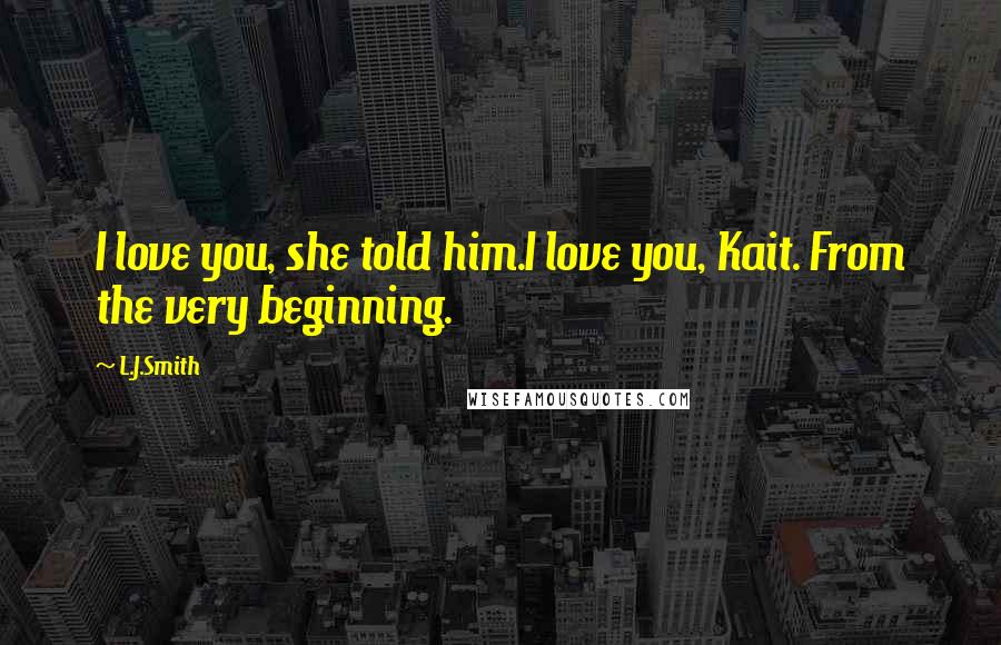 L.J.Smith Quotes: I love you, she told him.I love you, Kait. From the very beginning.