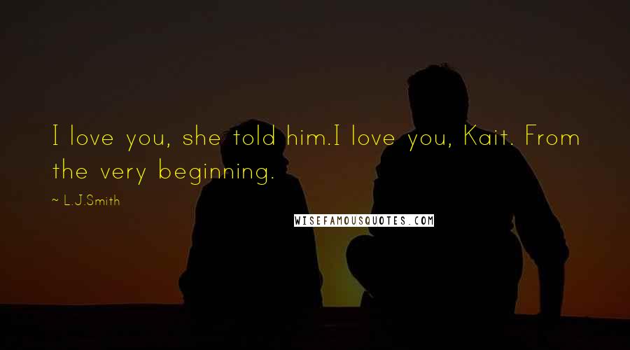 L.J.Smith Quotes: I love you, she told him.I love you, Kait. From the very beginning.