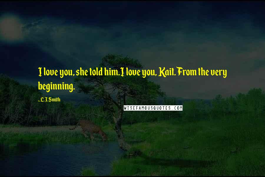 L.J.Smith Quotes: I love you, she told him.I love you, Kait. From the very beginning.