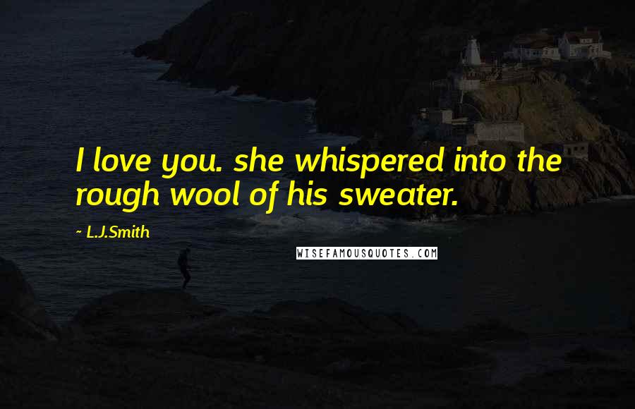 L.J.Smith Quotes: I love you. she whispered into the rough wool of his sweater.