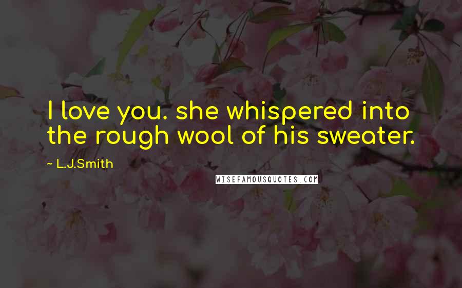 L.J.Smith Quotes: I love you. she whispered into the rough wool of his sweater.