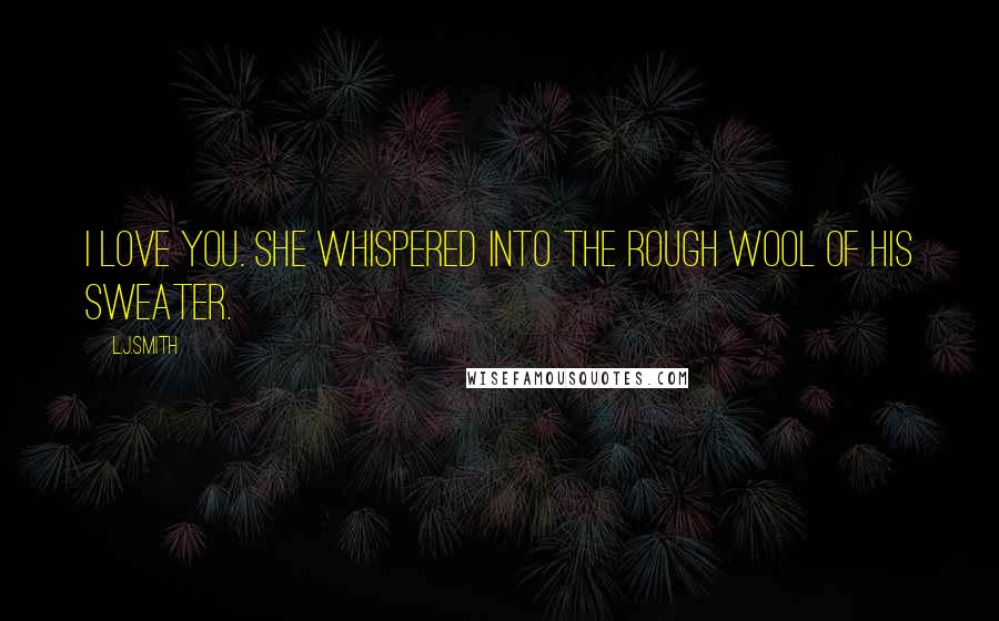L.J.Smith Quotes: I love you. she whispered into the rough wool of his sweater.