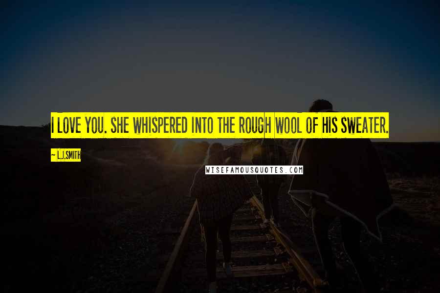 L.J.Smith Quotes: I love you. she whispered into the rough wool of his sweater.