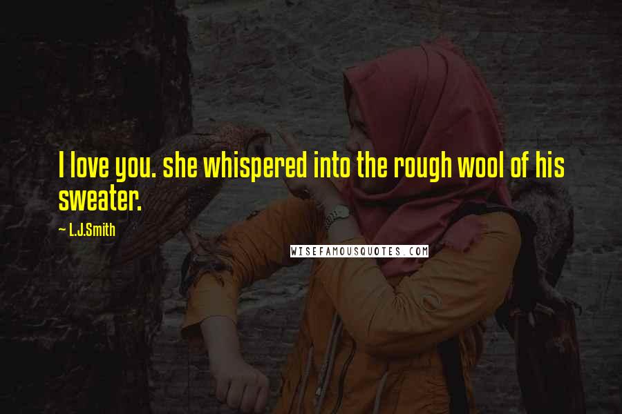 L.J.Smith Quotes: I love you. she whispered into the rough wool of his sweater.