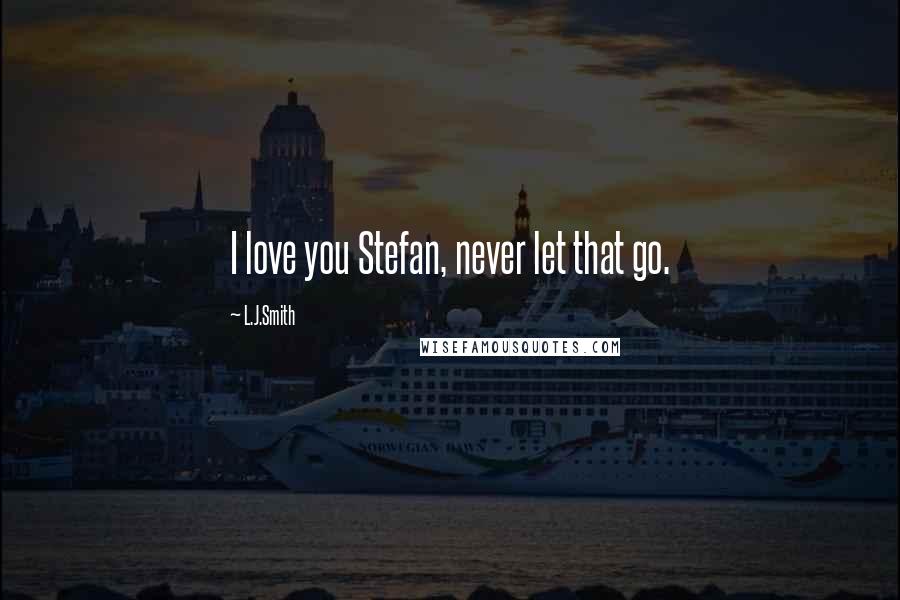 L.J.Smith Quotes: I love you Stefan, never let that go.